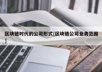 区块链时代的公司形式[区块链公司业务范围]