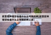 欧意区块链空投是什么公司做的啊[欧意区块链空投是什么公司做的啊工资]