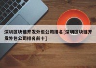 深圳区块链开发外包公司排名[深圳区块链开发外包公司排名前十]