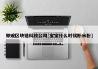 郭婉区块链科技公司[宝宝什么时候断米粉]