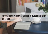 寻找区块链力量的公司简介怎么写[区块链初创公司]