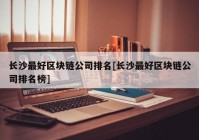 长沙最好区块链公司排名[长沙最好区块链公司排名榜]