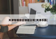 天津有哪些区块链公司[天津币圈]