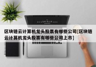 区块链云计算机龙头股票有哪些公司[区块链云计算机龙头股票有哪些公司上市]