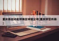 重庆新旧动能转换区块链公司[重庆转型升级]