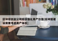 区块链创业公司应该强化用户价值[区块链建设需要考虑用户体验]