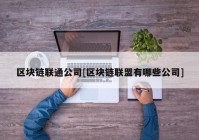 区块链联通公司[区块链联盟有哪些公司]