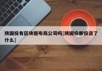 陕国投有区块链布局公司吗[陕国投都投资了什么]