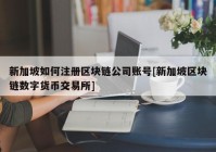 新加坡如何注册区块链公司账号[新加坡区块链数字货币交易所]