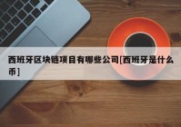 西班牙区块链项目有哪些公司[西班牙是什么币]