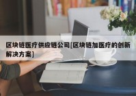 区块链医疗供应链公司[区块链加医疗的创新解决方案]