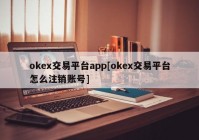 okex交易平台app[okex交易平台怎么注销账号]