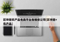 区块链农产品电商平台有哪些公司[区块链+农产品]