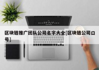 区块链推广团队公司名字大全[区块链公司口号]