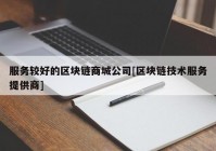 服务较好的区块链商城公司[区块链技术服务提供商]