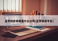 正宇的区块链是什么公司[正宇投资平台]