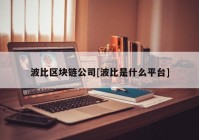 波比区块链公司[波比是什么平台]