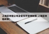 上海区块链公司企业文件管理制度[上海区块链政策]
