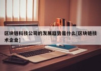 区块链科技公司的发展趋势是什么[区块链技术企业]