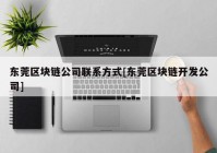 东莞区块链公司联系方式[东莞区块链开发公司]