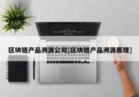 区块链产品溯源公司[区块链产品溯源原理]