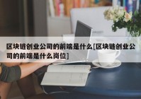 区块链创业公司的前端是什么[区块链创业公司的前端是什么岗位]